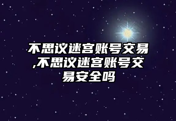 不思議迷宮賬號(hào)交易,不思議迷宮賬號(hào)交易安全嗎