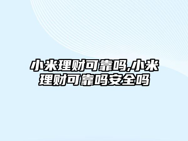 小米理財可靠嗎,小米理財可靠嗎安全嗎