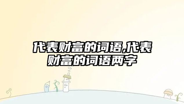 代表財富的詞語,代表財富的詞語兩字