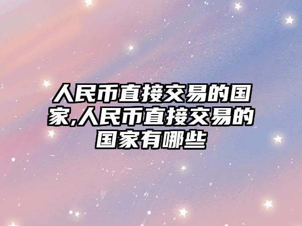 人民幣直接交易的國家,人民幣直接交易的國家有哪些