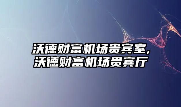 沃德財(cái)富機(jī)場貴賓室,沃德財(cái)富機(jī)場貴賓廳