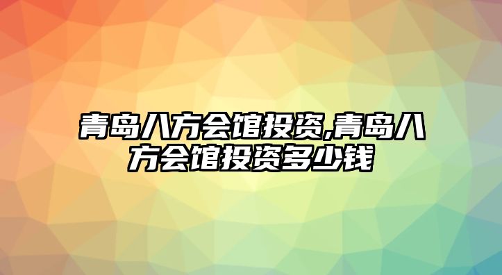 青島八方會館投資,青島八方會館投資多少錢