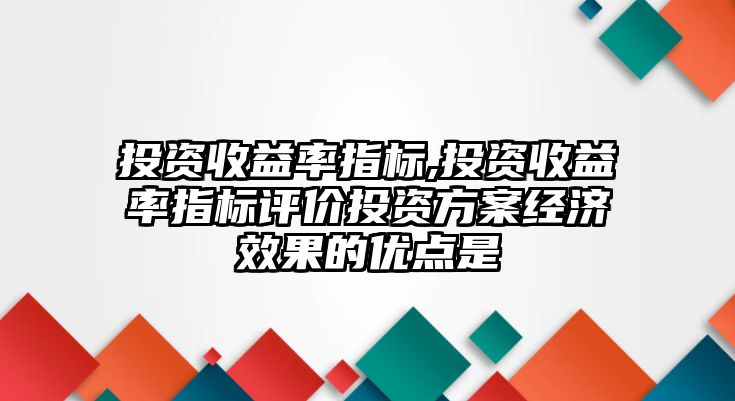 投資收益率指標(biāo),投資收益率指標(biāo)評(píng)價(jià)投資方案經(jīng)濟(jì)效果的優(yōu)點(diǎn)是