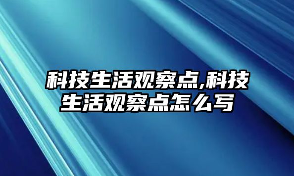 科技生活觀察點,科技生活觀察點怎么寫