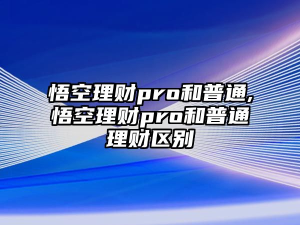 悟空理財pro和普通,悟空理財pro和普通理財區(qū)別