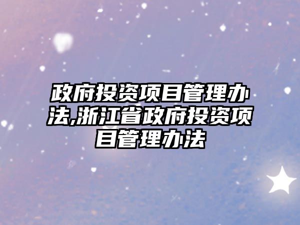 政府投資項(xiàng)目管理辦法,浙江省政府投資項(xiàng)目管理辦法