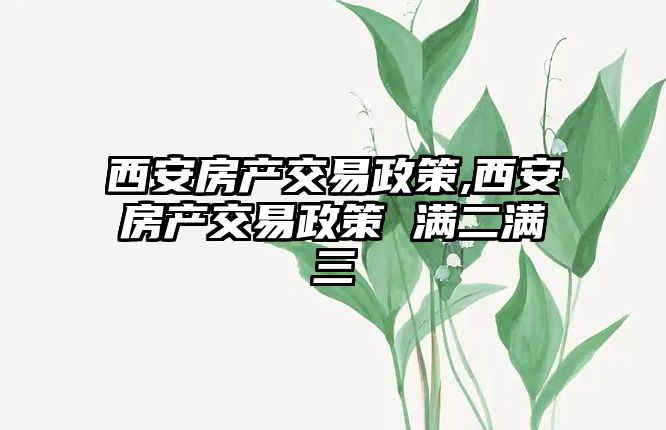 西安房產(chǎn)交易政策,西安房產(chǎn)交易政策 滿二滿三