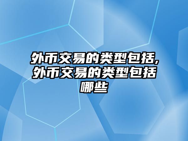 外幣交易的類型包括,外幣交易的類型包括哪些