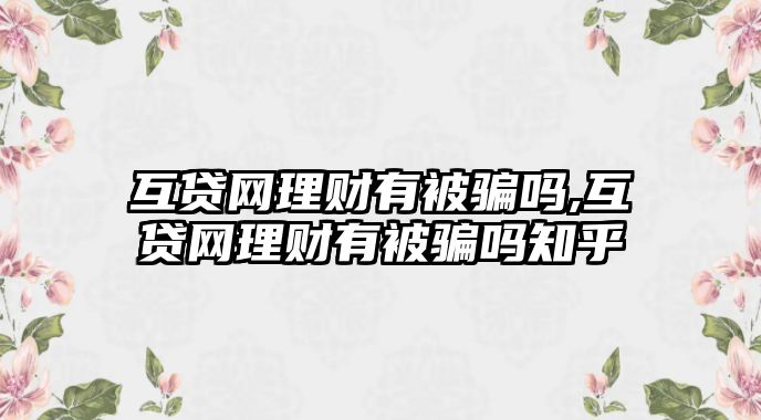 互貸網理財有被騙嗎,互貸網理財有被騙嗎知乎