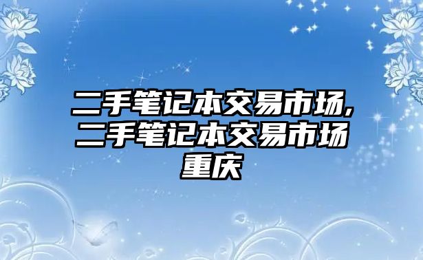 二手筆記本交易市場,二手筆記本交易市場重慶