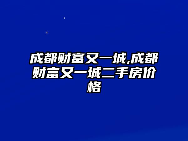 成都財(cái)富又一城,成都財(cái)富又一城二手房?jī)r(jià)格