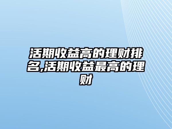 活期收益高的理財(cái)排名,活期收益最高的理財(cái)