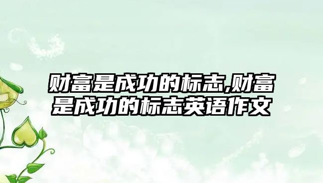 財富是成功的標(biāo)志,財富是成功的標(biāo)志英語作文