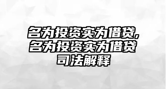 名為投資實(shí)為借貸,名為投資實(shí)為借貸司法解釋