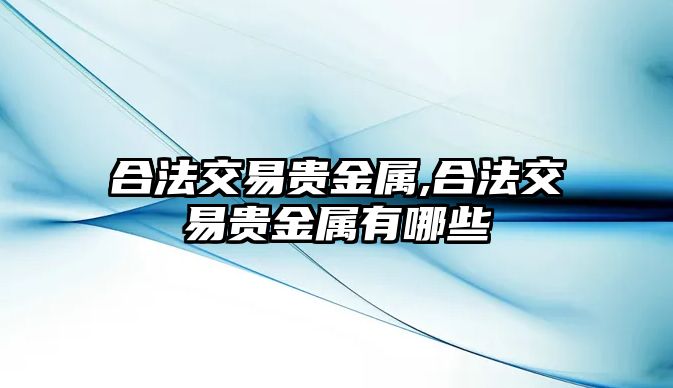 合法交易貴金屬,合法交易貴金屬有哪些