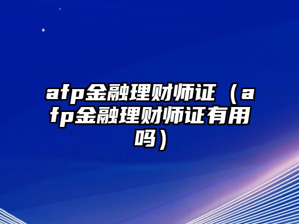 afp金融理財(cái)師證（afp金融理財(cái)師證有用嗎）