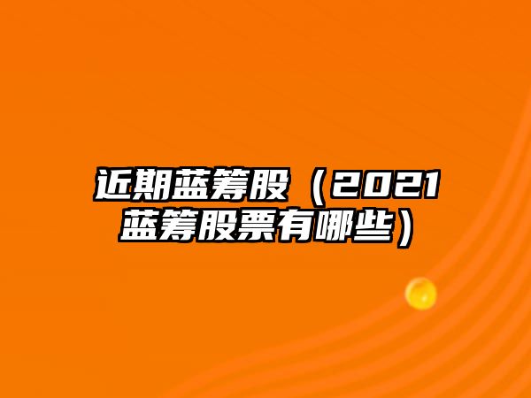 近期藍(lán)籌股（2021藍(lán)籌股票有哪些）