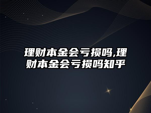 理財(cái)本金會(huì)虧損嗎,理財(cái)本金會(huì)虧損嗎知乎