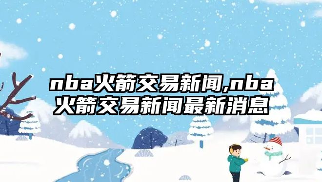 nba火箭交易新聞,nba火箭交易新聞最新消息