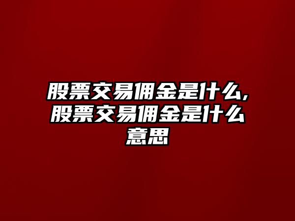 股票交易傭金是什么,股票交易傭金是什么意思