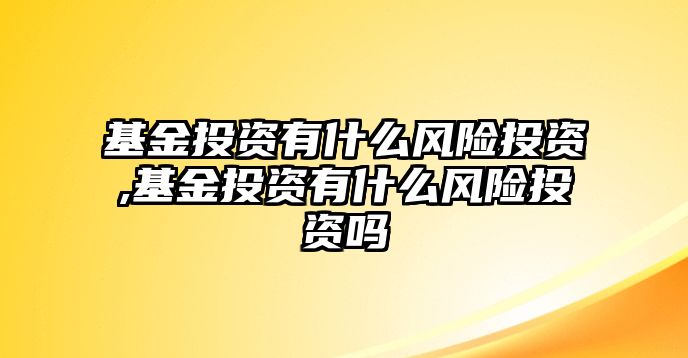 基金投資有什么風險投資,基金投資有什么風險投資嗎