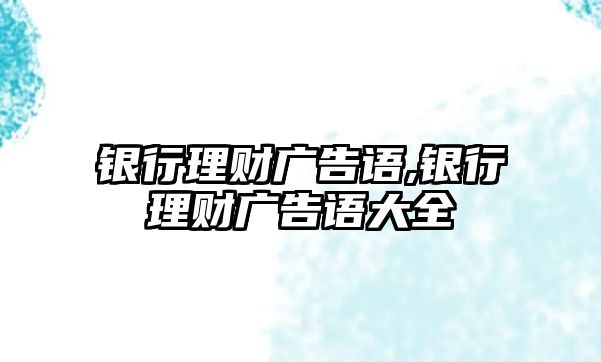 銀行理財廣告語,銀行理財廣告語大全