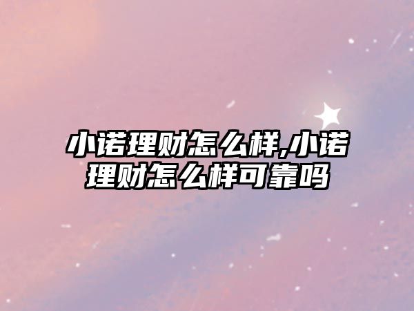 小諾理財怎么樣,小諾理財怎么樣可靠嗎