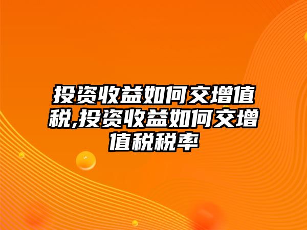 投資收益如何交增值稅,投資收益如何交增值稅稅率