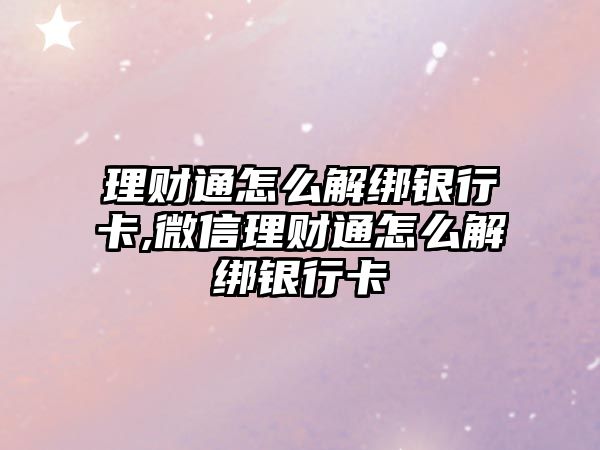 理財通怎么解綁銀行卡,微信理財通怎么解綁銀行卡