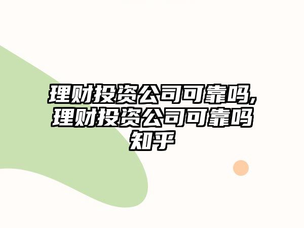 理財投資公司可靠嗎,理財投資公司可靠嗎知乎