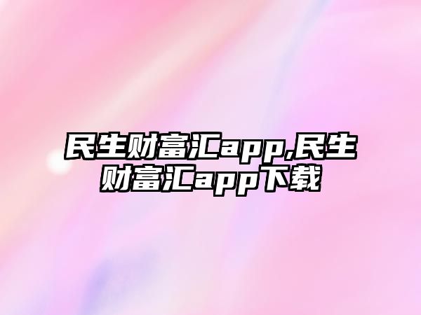 民生財(cái)富匯app,民生財(cái)富匯app下載