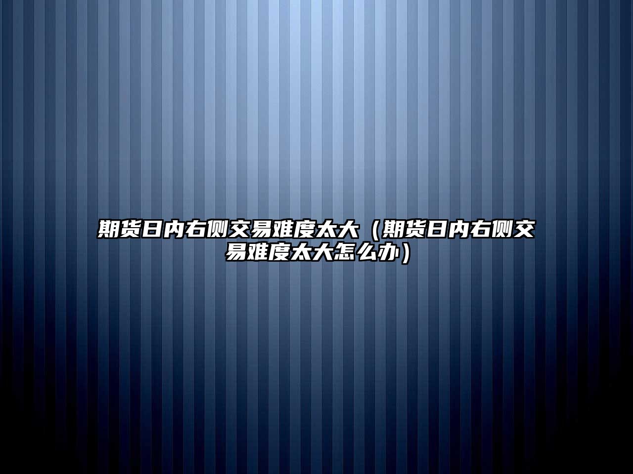 期貨日內(nèi)右側(cè)交易難度太大（期貨日內(nèi)右側(cè)交易難度太大怎么辦）