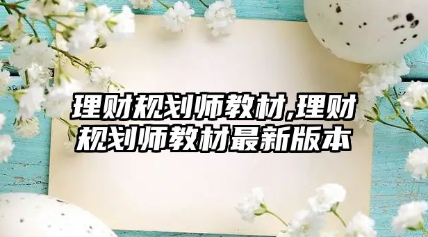 理財規(guī)劃師教材,理財規(guī)劃師教材最新版本