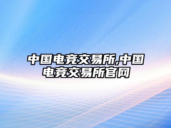 中國電競交易所,中國電競交易所官網(wǎng)