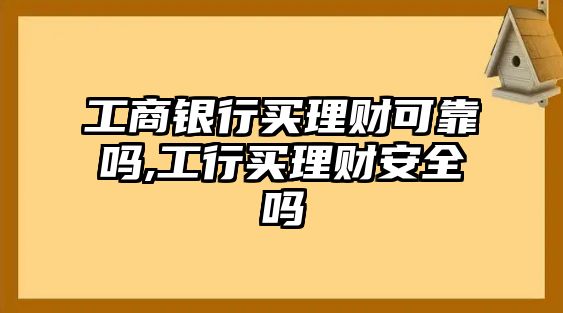 工商銀行買理財可靠嗎,工行買理財安全嗎