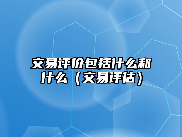 交易評價包括什么和什么（交易評估）