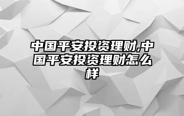 中國(guó)平安投資理財(cái),中國(guó)平安投資理財(cái)怎么樣