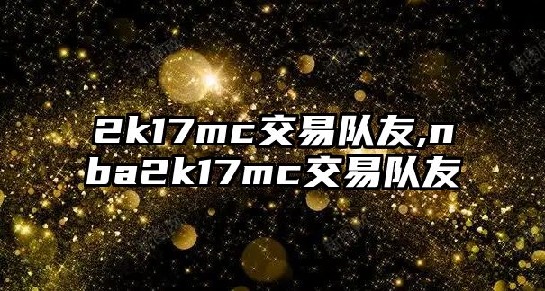 2k17mc交易隊友,nba2k17mc交易隊友