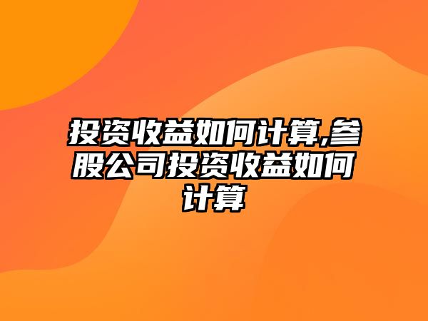 投資收益如何計算,參股公司投資收益如何計算