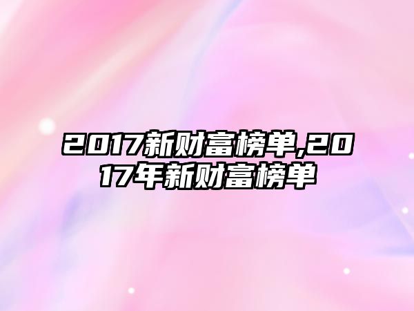 2017新財(cái)富榜單,2017年新財(cái)富榜單