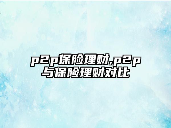 p2p保險理財,p2p與保險理財對比