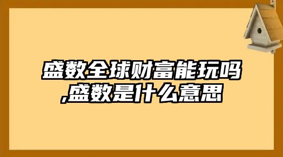 盛數(shù)全球財富能玩嗎,盛數(shù)是什么意思