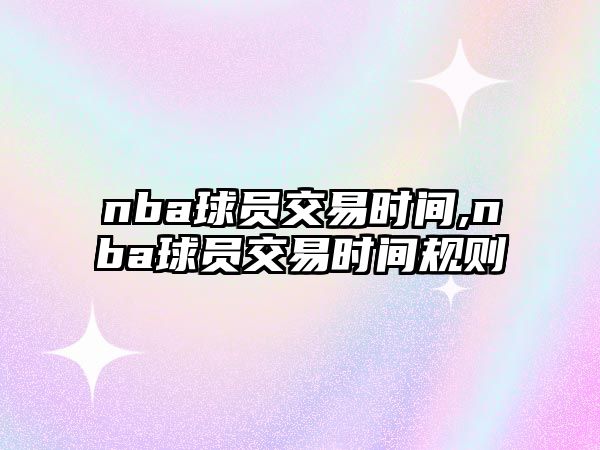 nba球員交易時(shí)間,nba球員交易時(shí)間規(guī)則