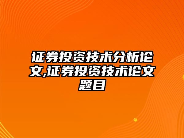 證券投資技術(shù)分析論文,證券投資技術(shù)論文題目