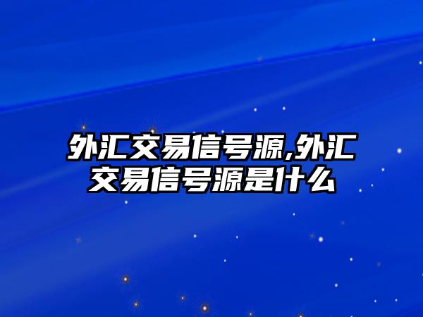 外匯交易信號源,外匯交易信號源是什么