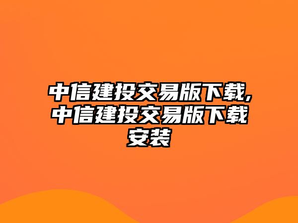 中信建投交易版下載,中信建投交易版下載安裝