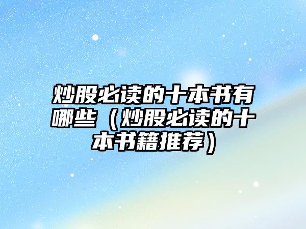 炒股必讀的十本書有哪些（炒股必讀的十本書籍推薦）