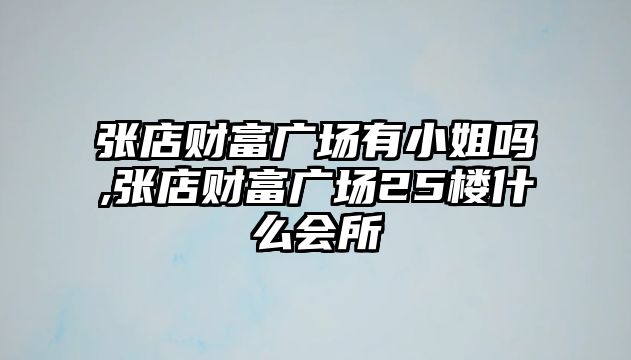 張店財富廣場有小姐嗎,張店財富廣場25樓什么會所