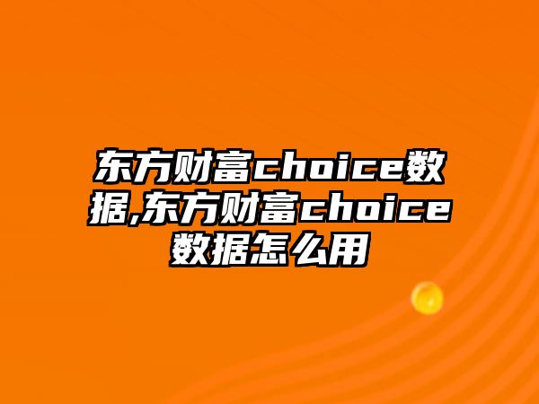 東方財(cái)富choice數(shù)據(jù),東方財(cái)富choice數(shù)據(jù)怎么用