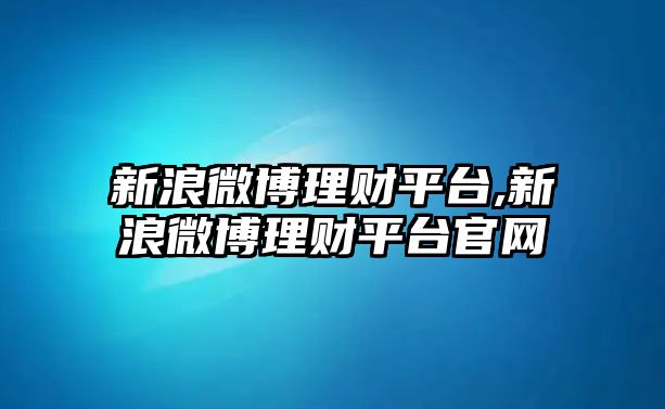 新浪微博理財平臺,新浪微博理財平臺官網(wǎng)